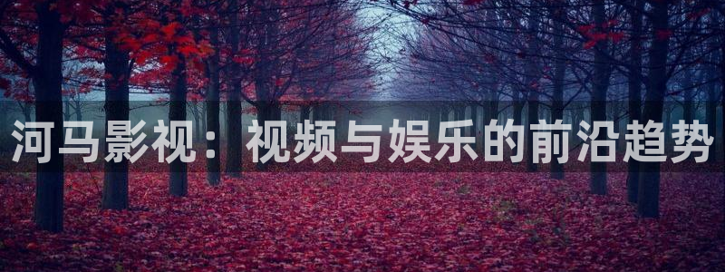 电影金牌女仵作之阴阳法尺：河马影视：视频与娱乐的前沿趋势