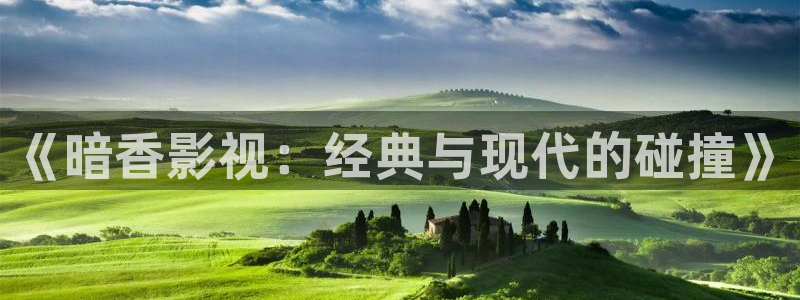 金牌影院最新高清电影：《暗香影视：经典与现代的碰撞》